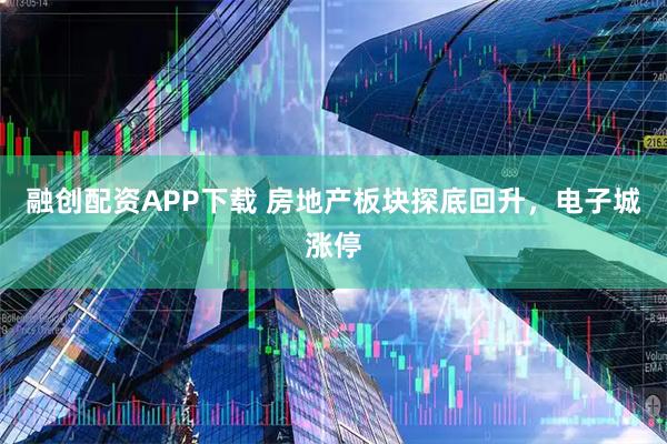 融创配资APP下载 房地产板块探底回升，电子城涨停