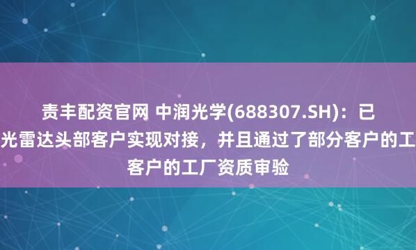 责丰配资官网 中润光学(688307.SH)：已经与车载激光雷达头部客户实现对接，并且通过了部分客户的工厂资质审验