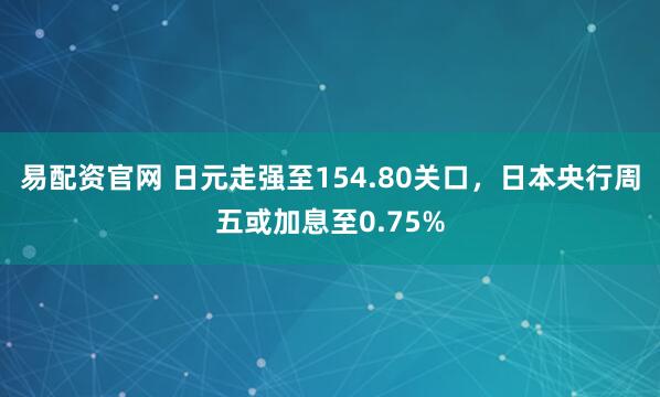 易配资官网 日元走强至154.80关口,日本央行周五或加息至0.75%
