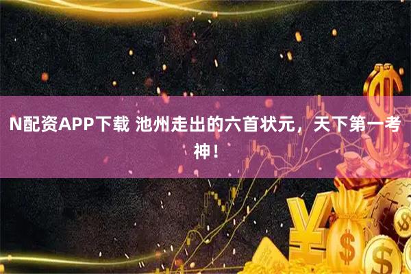 N配资APP下载 池州走出的六首状元，天下第一考神！