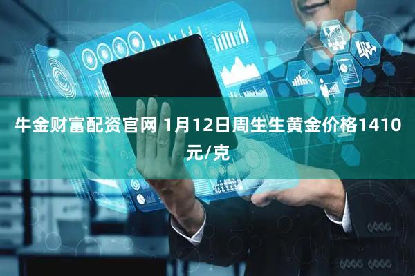 牛金财富配资官网 1月12日周生生黄金价格1410元/克