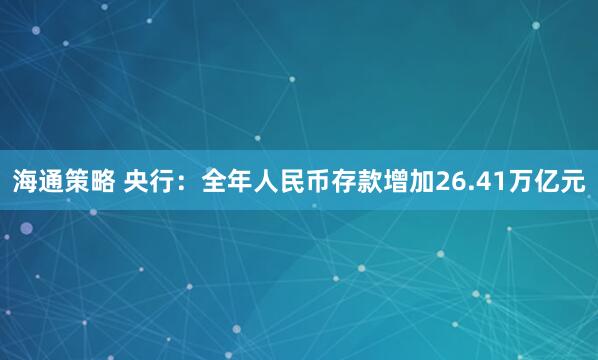 海通策略 央行：全年人民币存款增加26.41万亿元