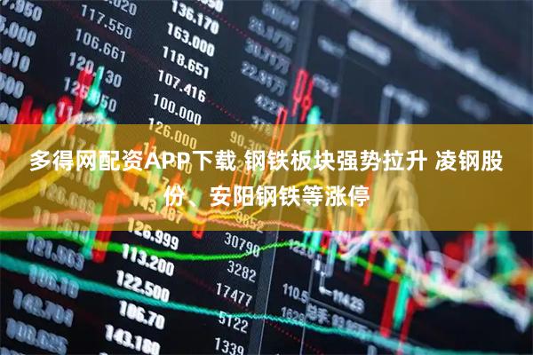 多得网配资APP下载 钢铁板块强势拉升 凌钢股份、安阳钢铁等涨停